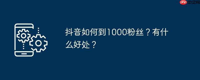 抖音如何到1000粉丝？有什么好处？