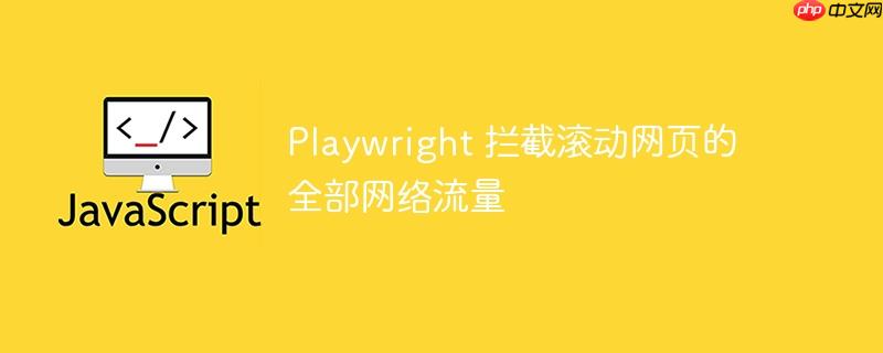 Playwright 拦截滚动网页的全部网络流量