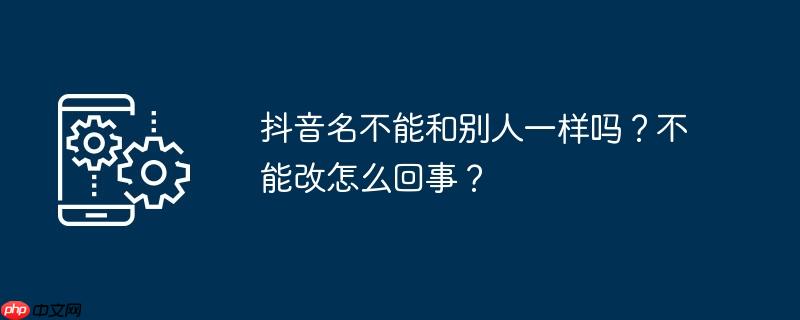 抖音名不能和别人一样吗?不能改怎么回事?