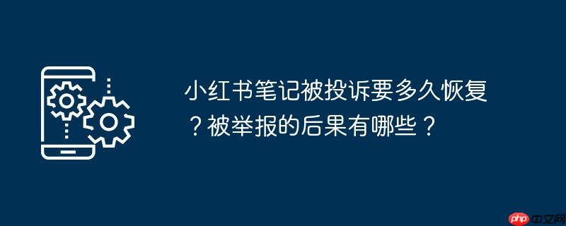 小红书笔记被投诉要多久恢复？被举报的后果有哪些？