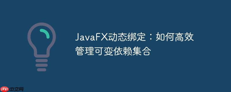 JavaFX动态绑定：如何高效管理可变依赖集合-小浪学习网
