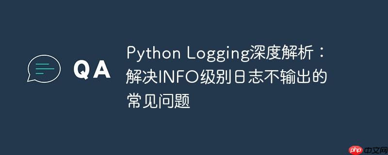 Python Logging深度解析:解决INFO级别日志不输出的常见问题