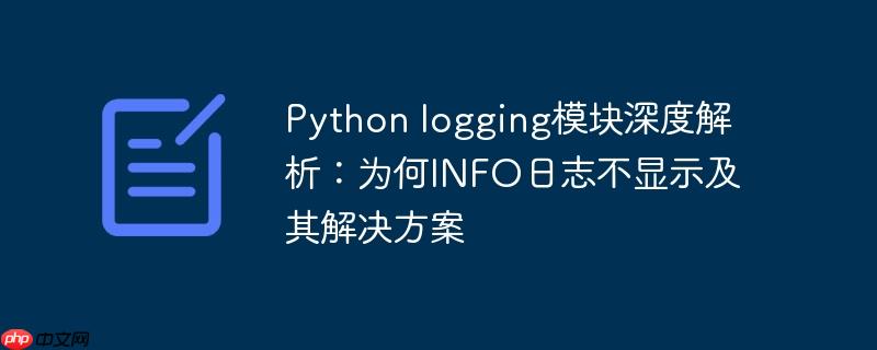 Python logging模块深度解析:为何INFO日志不显示及其解决方案