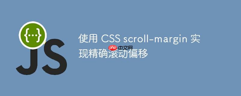 使用 CSS scroll-margin 实现精确滚动偏移