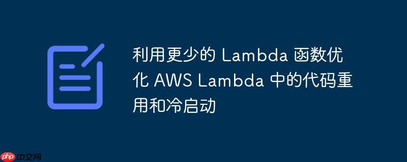 利用更少的 lambda 函数优化 aws lambda 中的代码重用和冷启动