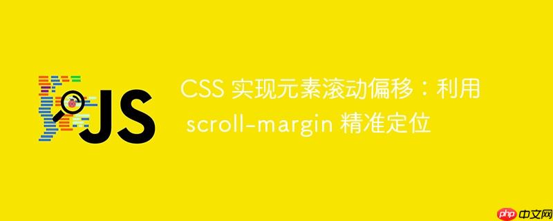CSS 实现元素滚动偏移：利用 scroll-margin 精准定位