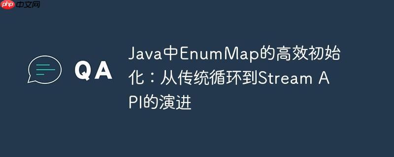 Java中EnumMap的高效初始化：从传统循环到Stream API的演进-小浪学习网