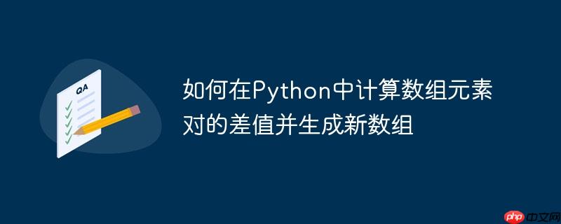 如何在Python中计算数组元素对的差值并生成新数组-小浪学习网