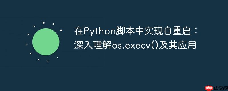 在Python脚本中实现自重启：深入理解os.execv()及其应用
