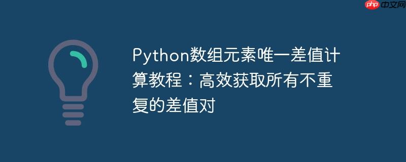 Python数组元素唯一差值计算教程：高效获取所有不重复的差值对-小浪学习网