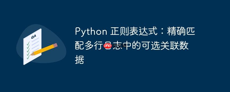 python 正则表达式:精确匹配多行日志中的可选关联数据