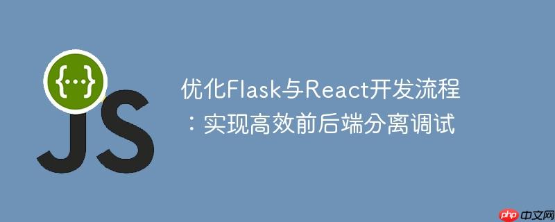 优化Flask与React开发流程：实现高效前后端分离调试