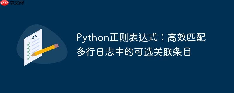 Python正则表达式：高效匹配多行日志中的可选关联条目
