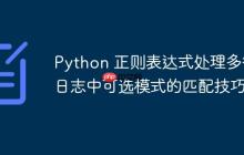Python 正则表达式处理多行日志中可选模式的匹配技巧