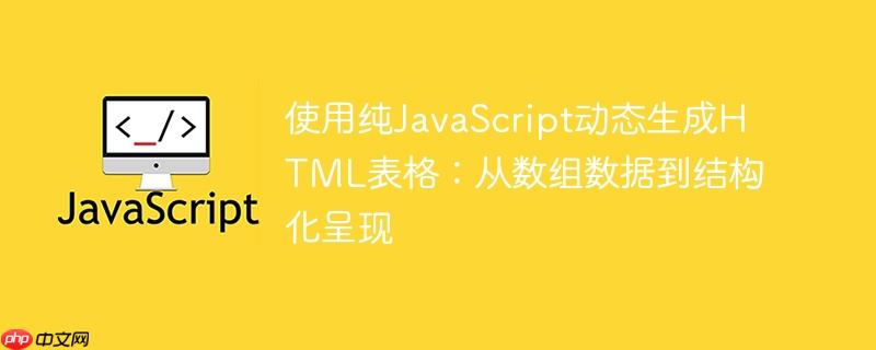 使用纯JavaScript动态生成HTML表格：从数组数据到结构化呈现-小浪学习网