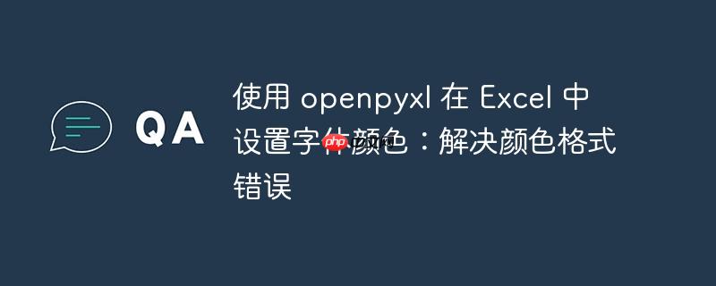 使用 openpyxl 在 Excel 中设置字体颜色：解决颜色格式错误
