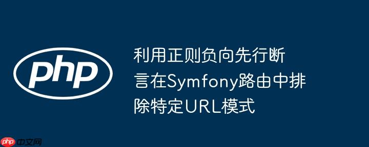 利用正则负向先行断言在Symfony路由中排除特定URL模式