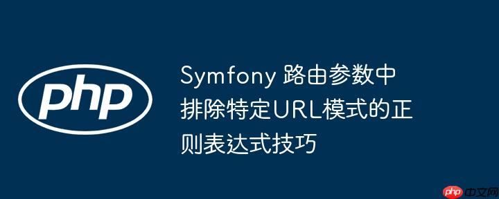 Symfony 路由参数中排除特定URL模式的正则表达式技巧-小浪学习网