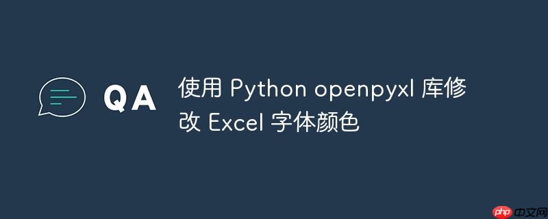 使用 Python openpyxl 库修改 Excel 字体颜色
