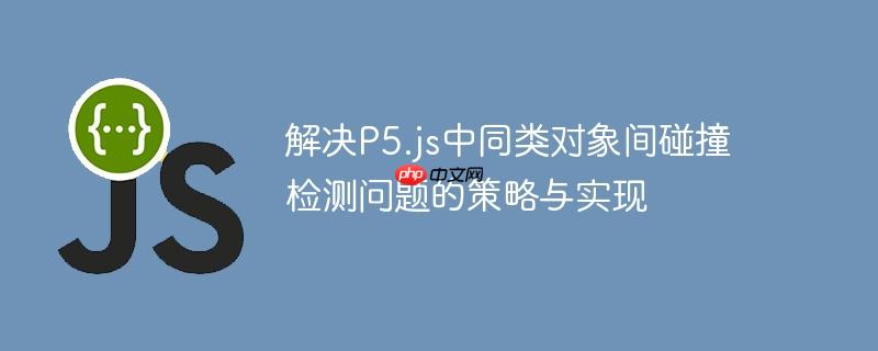 解决p5.js中同类对象间碰撞检测问题的策略与实现