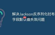 解决Jackson反序列化时布尔字段默认值失效问题