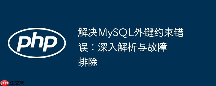 解决MySQL外键约束错误:深入解析与故障排除