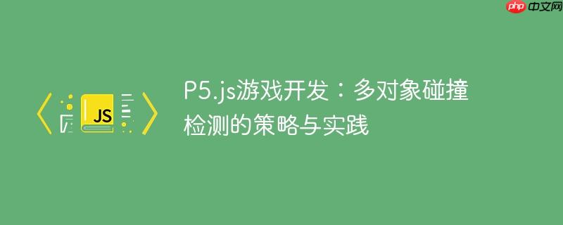 P5.js游戏开发：多对象碰撞检测的策略与实践