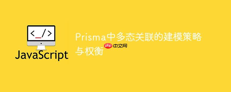 Prisma中多态关联的建模策略与权衡