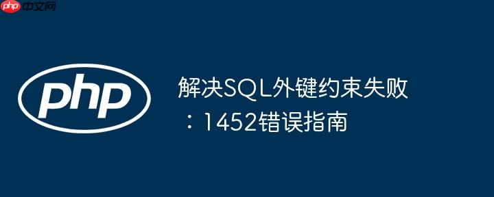 解决SQL外键约束失败：1452错误指南
