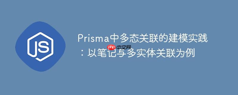 Prisma中多态关联的建模实践：以笔记与多实体关联为例-小浪学习网
