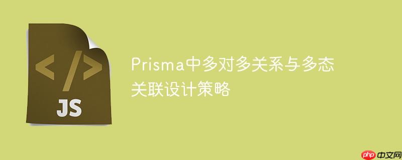 prisma中多对多关系与多态关联设计策略