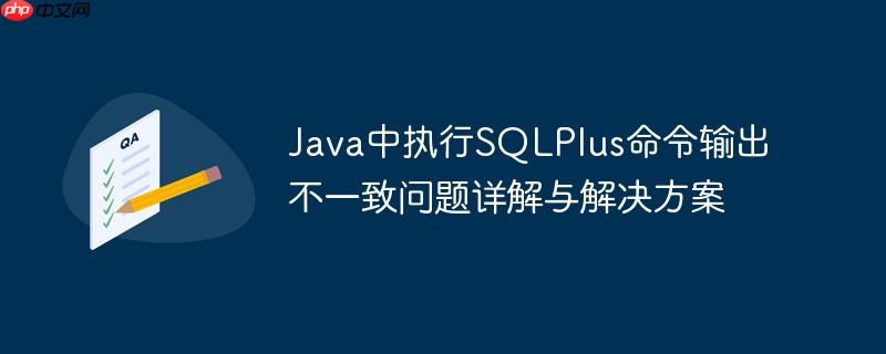 Java中执行SQLPlus命令输出不一致问题详解与解决方案