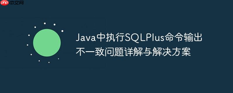 Java中执行SQLPlus命令输出不一致问题详解与解决方案-小浪学习网