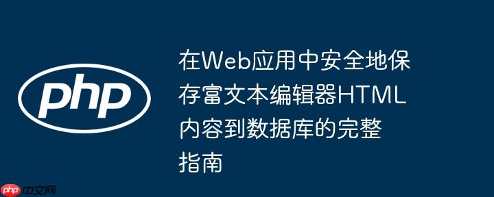 在Web应用中安全地保存富文本编辑器HTML内容到数据库的完整指南
