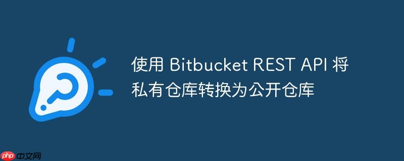 使用 Bitbucket REST API 将私有仓库转换为公开仓库
