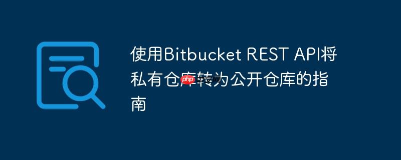 使用bitbucket rest api将私有仓库转为公开仓库的指南