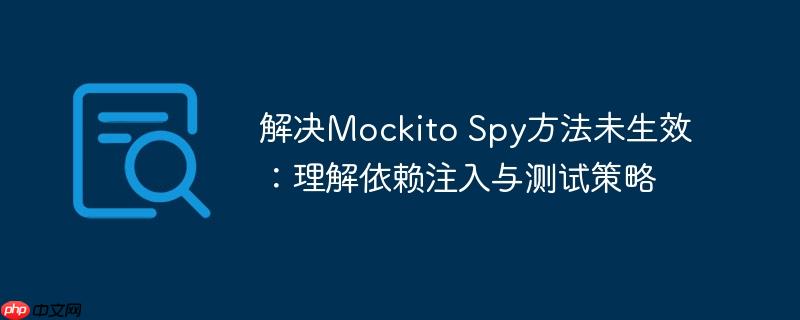 解决Mockito Spy方法未生效：理解依赖注入与测试策略-小浪学习网