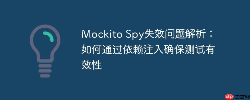 Mockito Spy失效问题解析：如何通过依赖注入确保测试有效性-小浪学习网