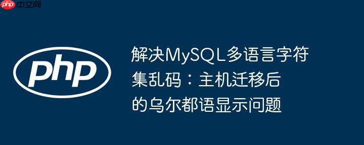 解决MySQL多语言字符集乱码：主机迁移后的乌尔都语显示问题

