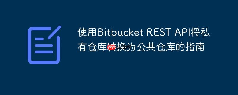 使用Bitbucket REST API将私有仓库转换为公共仓库的指南
