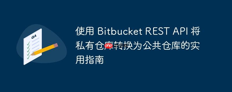 使用 Bitbucket REST API 将私有仓库转换为公共仓库的实用指南
