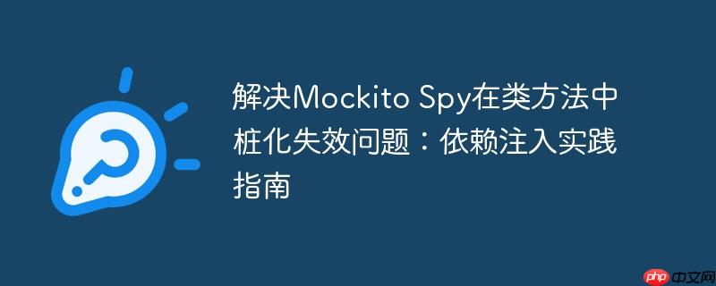 解决Mockito Spy在类方法中桩化失效问题：依赖注入实践指南