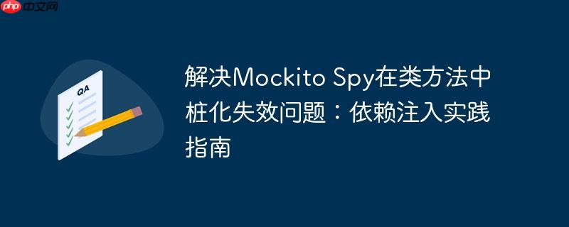 解决Mockito Spy在类方法中桩化失效问题：依赖注入实践指南-小浪学习网