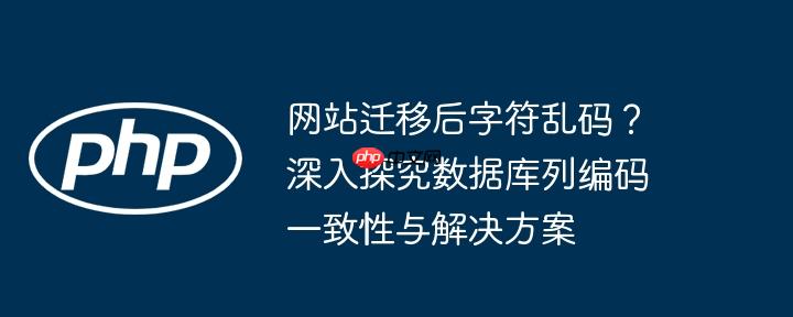 网站迁移后字符乱码？深入探究数据库列编码一致性与解决方案-小浪学习网