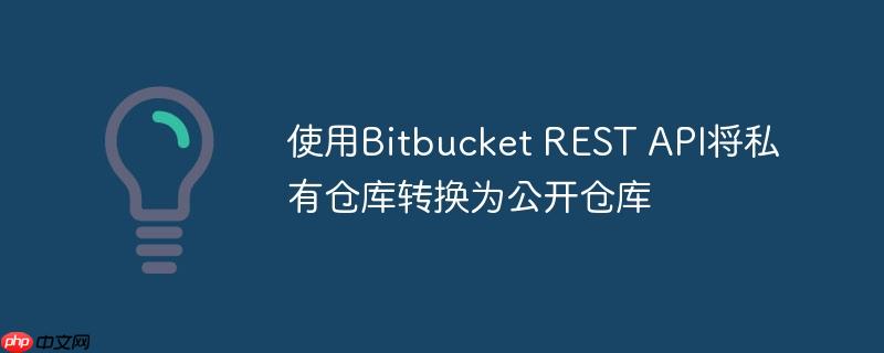 使用Bitbucket REST API将私有仓库转换为公开仓库
