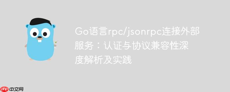 Go语言rpc/jsonrpc连接外部服务：认证与协议兼容性深度解析及实践-小浪学习网