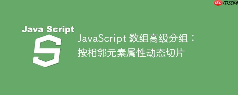 JavaScript 数组高级分组：按相邻元素属性动态切片
