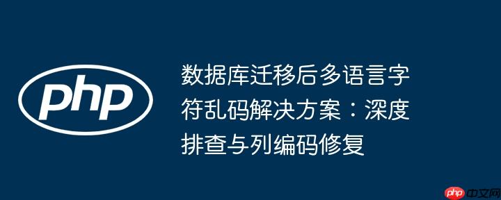 数据库迁移后多语言字符乱码解决方案:深度排查与列编码修复