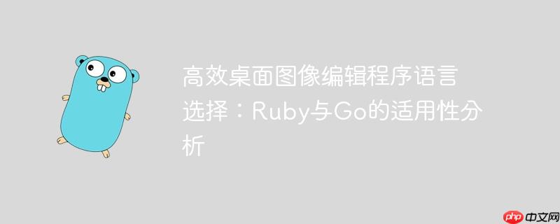 高效桌面图像编辑程序语言选择：Ruby与Go的适用性分析