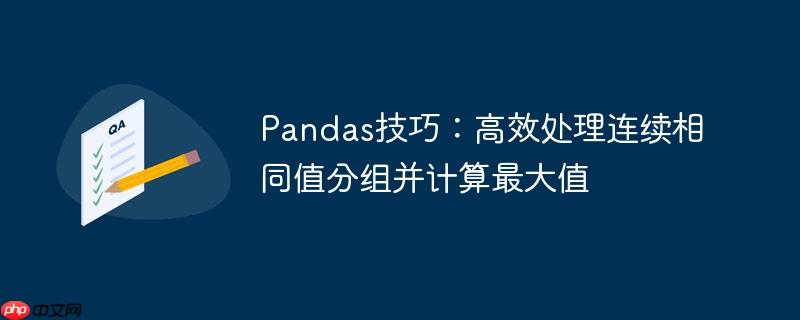 Pandas技巧：高效处理连续相同值分组并计算最大值
